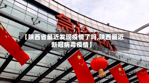 【陕西省最近发现疫情了吗,陕西最近新冠病毒疫情】-第2张图片