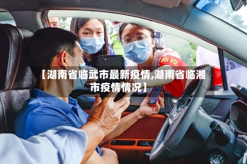 【湖南省临武市最新疫情,湖南省临湘市疫情情况】-第2张图片