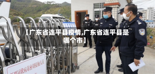 【广东省连平县疫情,广东省连平县是哪个市】-第1张图片