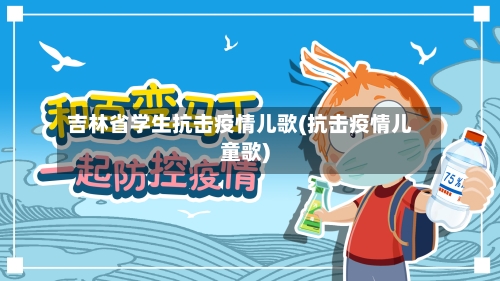 吉林省学生抗击疫情儿歌(抗击疫情儿童歌)-第1张图片