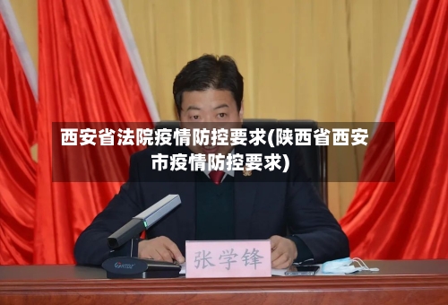 西安省法院疫情防控要求(陕西省西安市疫情防控要求)-第2张图片