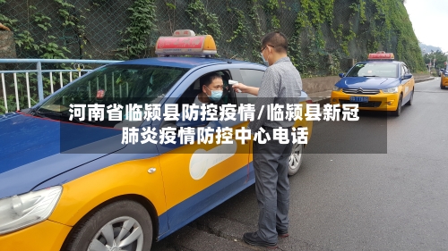 河南省临颍县防控疫情/临颍县新冠肺炎疫情防控中心电话-第1张图片