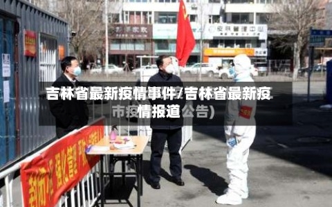 吉林省最新疫情事件/吉林省最新疫情报道-第2张图片