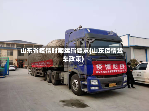 山东省疫情时期运输要求(山东疫情货车政策)-第2张图片