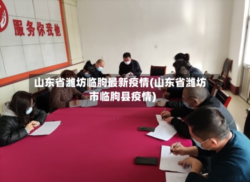 山东省潍坊临朐最新疫情(山东省潍坊市临朐县疫情)-第1张图片