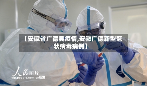 【安徽省广德县疫情,安徽广德新型冠状病毒病例】-第2张图片