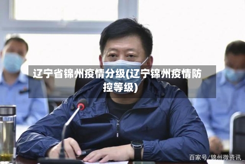 辽宁省锦州疫情分级(辽宁锦州疫情防控等级)-第1张图片