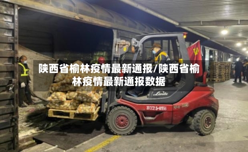 陕西省榆林疫情最新通报/陕西省榆林疫情最新通报数据-第1张图片