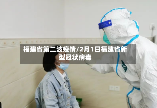 福建省第二波疫情/2月1日福建省新型冠状病毒-第1张图片