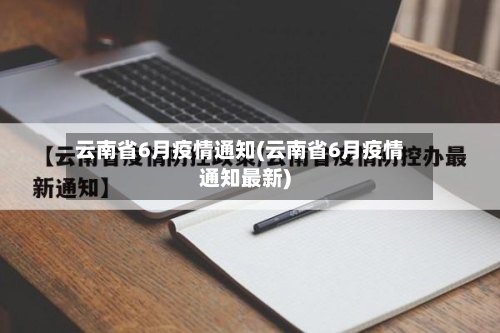 云南省6月疫情通知(云南省6月疫情通知最新)-第1张图片