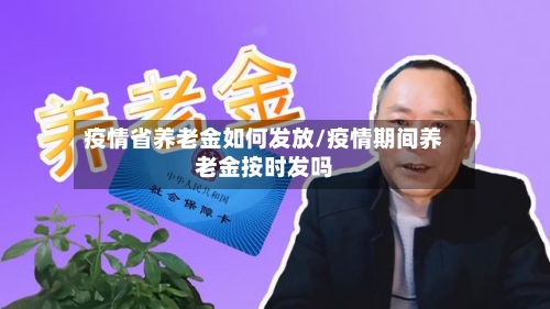 疫情省养老金如何发放/疫情期间养老金按时发吗-第2张图片