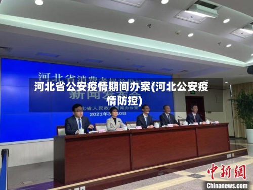 河北省公安疫情期间办案(河北公安疫情防控)-第1张图片
