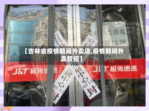 【吉林省疫情期间外卖店,疫情期间外卖管控】-第1张图片