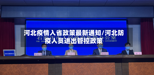 河北疫情入省政策最新通知/河北防疫人员进出管控政策-第2张图片