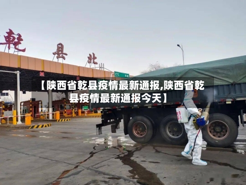 【陕西省乾县疫情最新通报,陕西省乾县疫情最新通报今天】-第1张图片