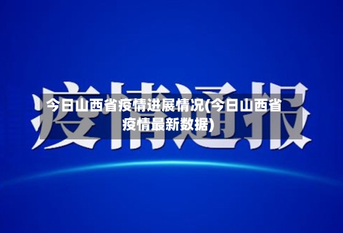 今日山西省疫情进展情况(今日山西省疫情最新数据)-第1张图片