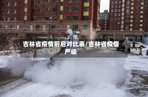 吉林省疫情前后对比表/吉林省疫情严峻-第2张图片