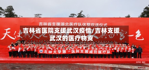 吉林省医院支援武汉疫情/吉林支援武汉的医疗物资-第2张图片