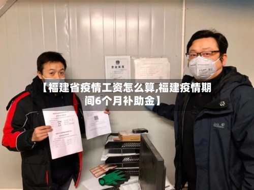 【福建省疫情工资怎么算,福建疫情期间6个月补助金】-第2张图片