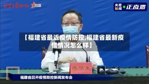 【福建省最近疫情防控,福建省最新疫情情况怎么样】-第2张图片