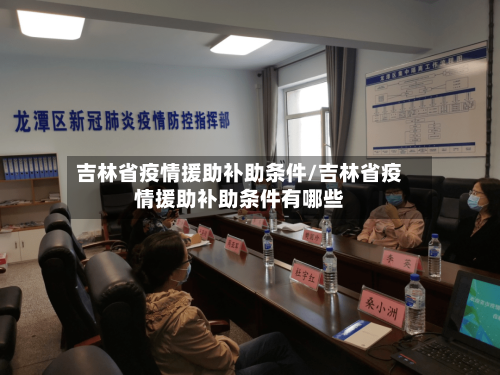 吉林省疫情援助补助条件/吉林省疫情援助补助条件有哪些-第1张图片