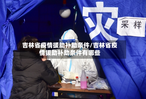 吉林省疫情援助补助条件/吉林省疫情援助补助条件有哪些-第2张图片