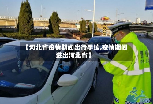 【河北省疫情期间出行手续,疫情期间进出河北省】-第1张图片