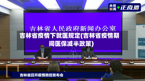 吉林省疫情下就医规定(吉林省疫情期间医保减半政策)-第1张图片