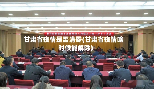 甘肃省疫情是否清零(甘肃省疫情啥时候能解除)-第1张图片