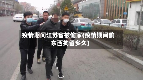 疫情期间江苏省被偷家(疫情期间偷东西拘留多久)-第1张图片