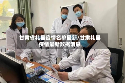 甘肃省礼县疫情名单最新/甘肃礼县疫情最新数据消息-第3张图片