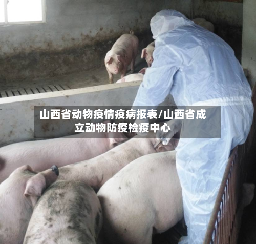 山西省动物疫情疫病报表/山西省成立动物防疫检疫中心-第3张图片