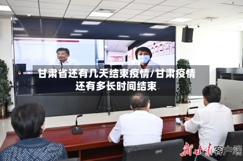 甘肃省还有几天结束疫情/甘肃疫情还有多长时间结束-第1张图片