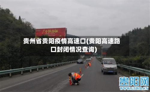 贵州省贵阳疫情高速口(贵阳高速路口封闭情况查询)-第1张图片