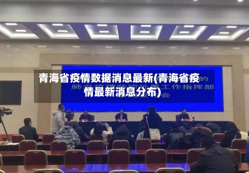 青海省疫情数据消息最新(青海省疫情最新消息分布)-第2张图片