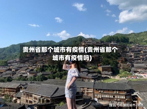 贵州省那个城市有疫情(贵州省那个城市有疫情吗)-第1张图片