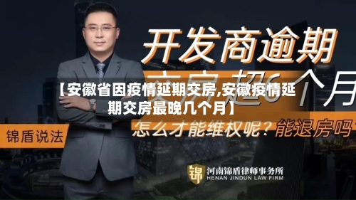 【安徽省因疫情延期交房,安徽疫情延期交房最晚几个月】-第1张图片