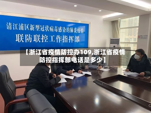 【浙江省疫情防控办109,浙江省疫情防控指挥部电话是多少】-第1张图片