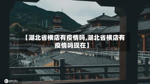 【湖北省横店有疫情吗,湖北省横店有疫情吗现在】-第1张图片