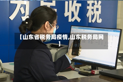 【山东省税务局疫情,山东税务局网】-第1张图片