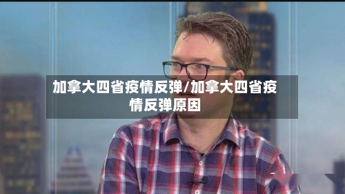 加拿大四省疫情反弹/加拿大四省疫情反弹原因-第1张图片