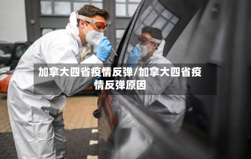 加拿大四省疫情反弹/加拿大四省疫情反弹原因-第2张图片