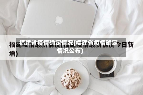 福建省疫情确定情况(福建省疫情确定情况公布)-第3张图片