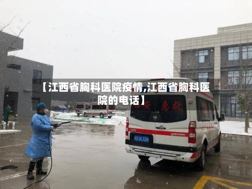 【江西省胸科医院疫情,江西省胸科医院的电话】-第1张图片