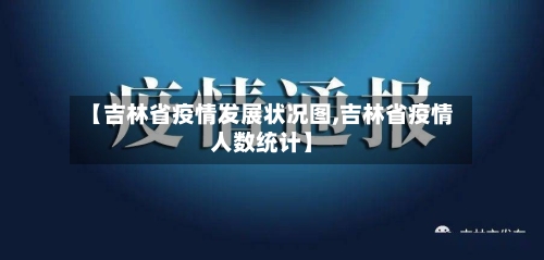 【吉林省疫情发展状况图,吉林省疫情人数统计】-第2张图片