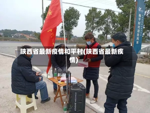 陕西省最新疫情和平村(陕西省最新疾情)-第1张图片