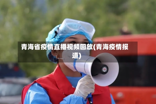 青海省疫情直播视频回放(青海疫情报道)-第1张图片