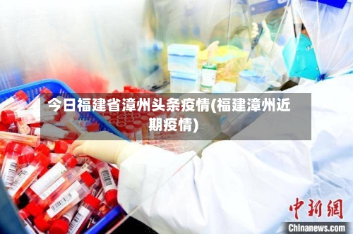 今日福建省漳州头条疫情(福建漳州近期疫情)-第2张图片