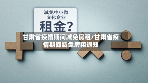 甘肃省疫情期间减免房租/甘肃省疫情期间减免房租通知-第3张图片