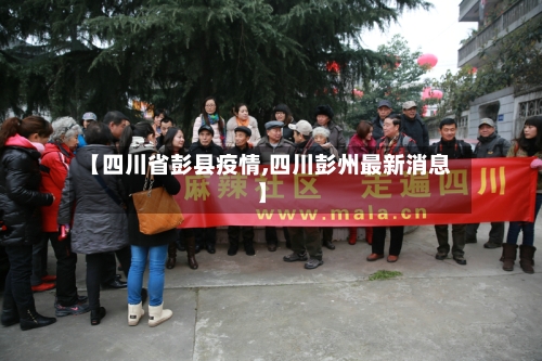 【四川省彭县疫情,四川彭州最新消息】-第1张图片